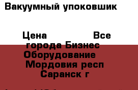 Вакуумный упоковшик 52 › Цена ­ 250 000 - Все города Бизнес » Оборудование   . Мордовия респ.,Саранск г.